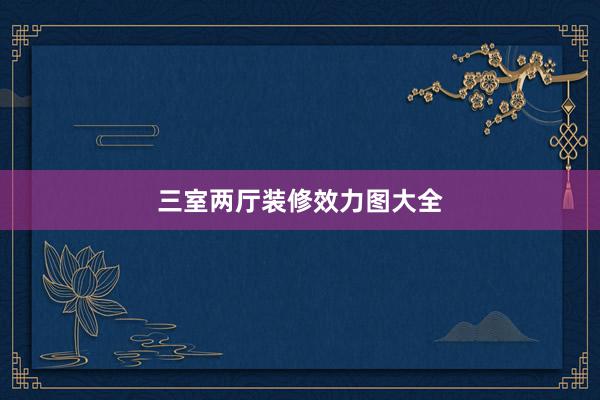 三室两厅装修效力图大全